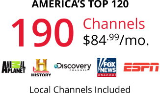 AMERICA’S TOP 120 190 Channels $84.99/mo. Local Channels Included