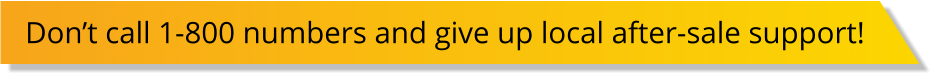 Don’t call 1-800 numbers and give up local after-sale support!