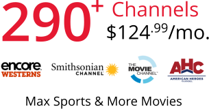 290 + Channels $124.99/mo. Max Sports & More Movies