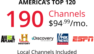 AMERICA’S TOP 120 190 Channels $94.99/mo. Local Channels Included