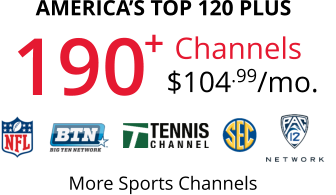 More Sports Channels AMERICA’S TOP 120 PLUS Channels $104.99/mo. 190 +
